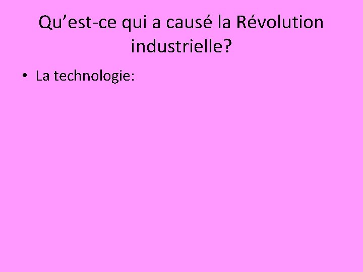 Qu’est-ce qui a causé la Révolution industrielle? • La technologie: 
