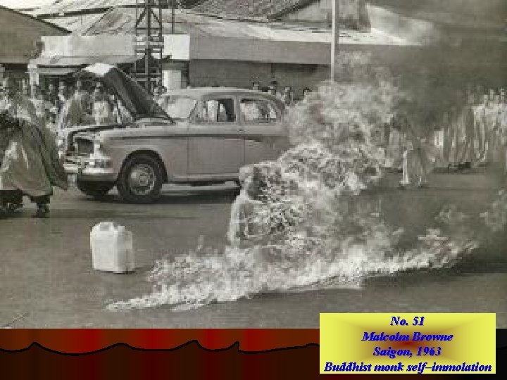 No. 51 Malcolm Browne Saigon, 1963 Buddhist monk self–immolation 