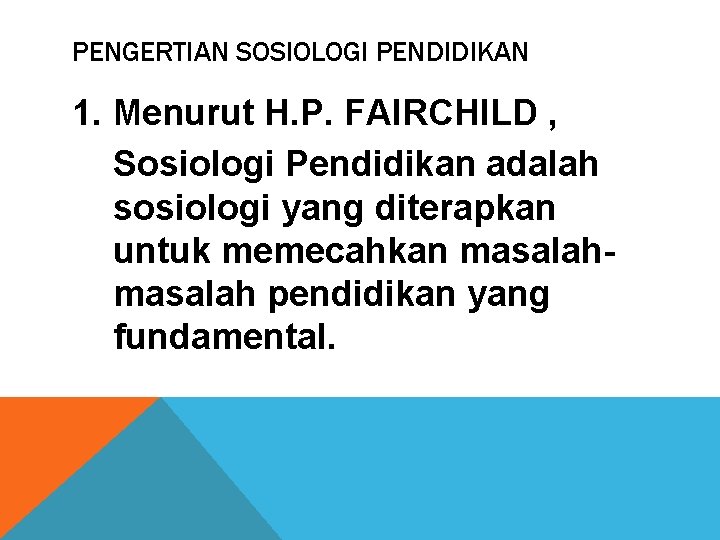 PENGERTIAN SOSIOLOGI PENDIDIKAN 1. Menurut H. P. FAIRCHILD , Sosiologi Pendidikan adalah sosiologi yang