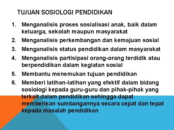 TUJUAN SOSIOLOGI PENDIDIKAN 1. Menganalisis proses sosialisasi anak, baik dalam keluarga, sekolah maupun masyarakat TUJUAN SOSIOLOGI PENDIDIKAN 1. Menganalisis proses sosialisasi anak, baik dalam keluarga, sekolah maupun masyarakat