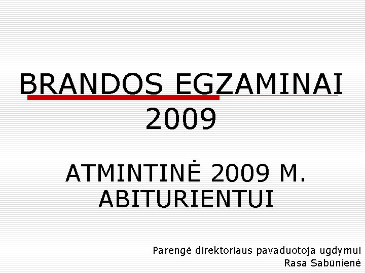 BRANDOS EGZAMINAI 2009 ATMINTINĖ 2009 M. ABITURIENTUI Parengė direktoriaus pavaduotoja ugdymui Rasa Sabūnienė 