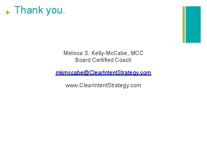 + Thank you. Melissa S. Kelly-Mc. Cabe, MCC Board Certified Coach mkmccabe@Clear. Intent. Strategy.