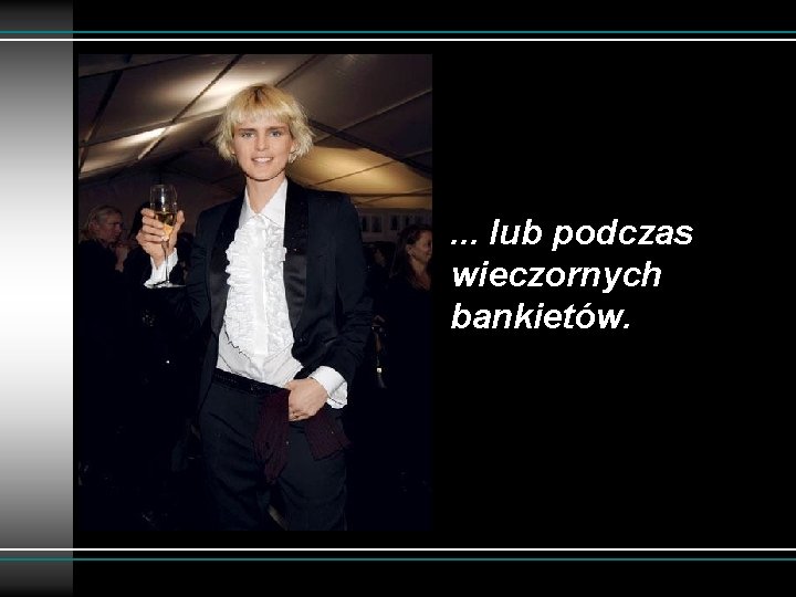 . . . lub podczas wieczornych bankietów. 