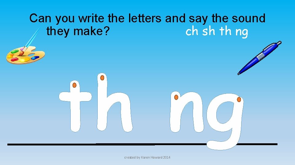 Can you write the letters and say the sound they make? ch sh th
