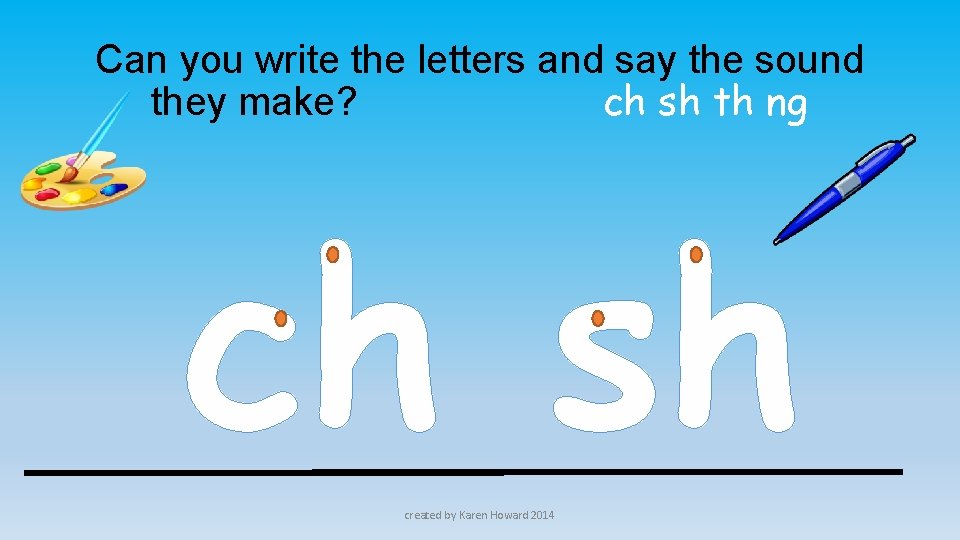 Can you write the letters and say the sound they make? ch sh th