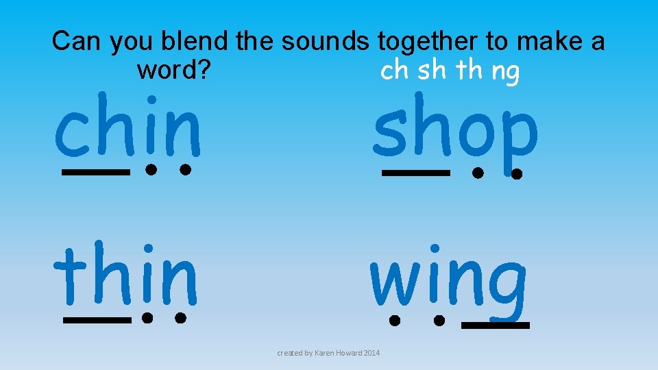 Can you blend the sounds together to make a word? ch sh th ng