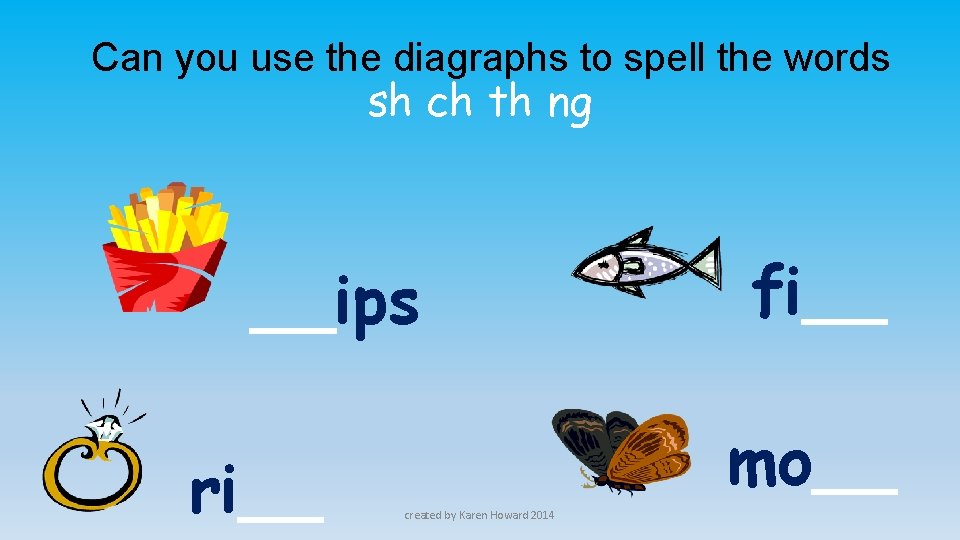 Can you use the diagraphs to spell the words sh ch th ng __ips