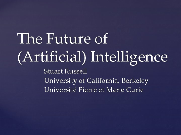 The Future of (Artificial) Intelligence Stuart Russell University of California, Berkeley Université Pierre et