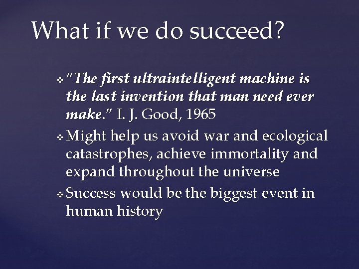 What if we do succeed? “The first ultraintelligent machine is the last invention that