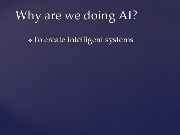 Why are we doing AI? v To create intelligent systems 