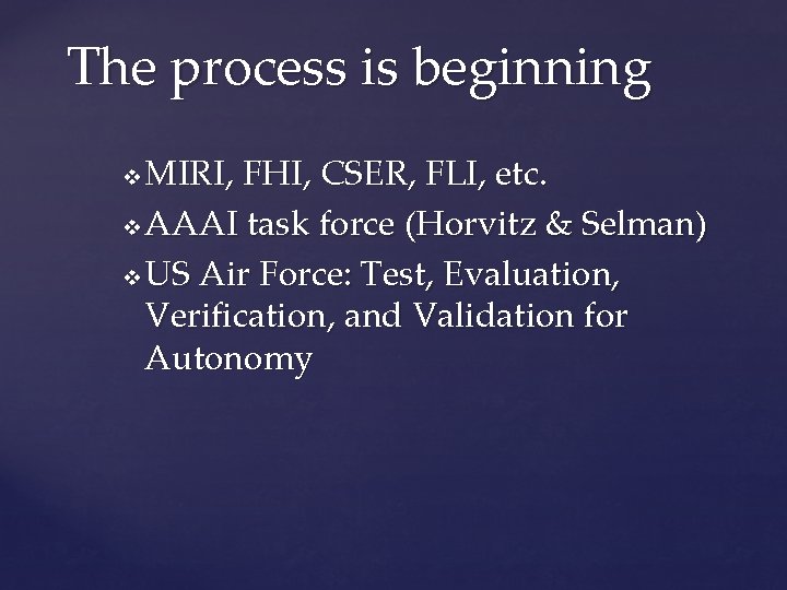 The process is beginning MIRI, FHI, CSER, FLI, etc. v AAAI task force (Horvitz