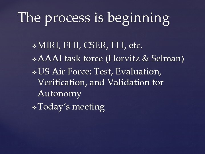 The process is beginning MIRI, FHI, CSER, FLI, etc. v AAAI task force (Horvitz