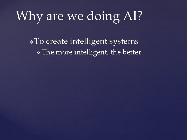 Why are we doing AI? v To create intelligent systems v The more intelligent,