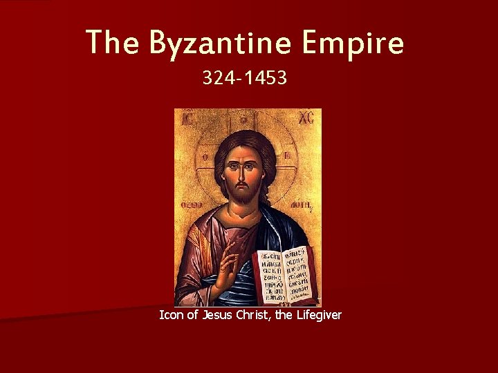 The Byzantine Empire 324 -1453 Icon of Jesus Christ, the Lifegiver 