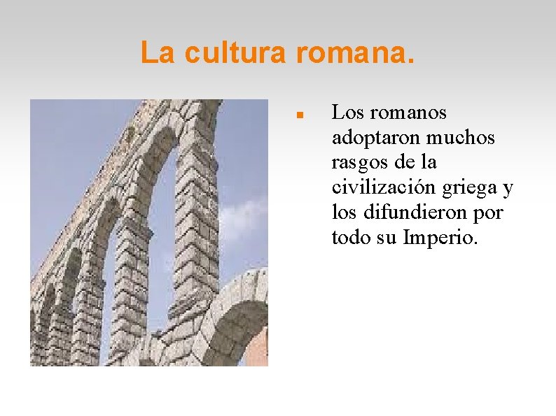 La cultura romana. Los romanos adoptaron muchos rasgos de la civilización griega y los
