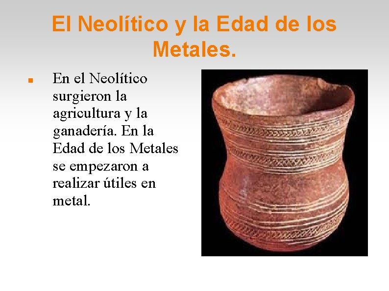 El Neolítico y la Edad de los Metales. En el Neolítico surgieron la agricultura