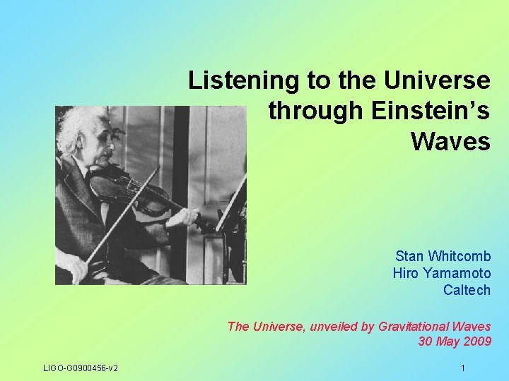 Listening to the Universe through Einstein’s Waves Stan Whitcomb Hiro Yamamoto Caltech The Universe,