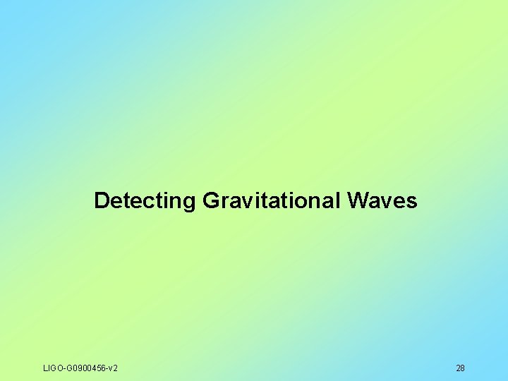 Detecting Gravitational Waves LIGO-G 0900456 -v 2 28 