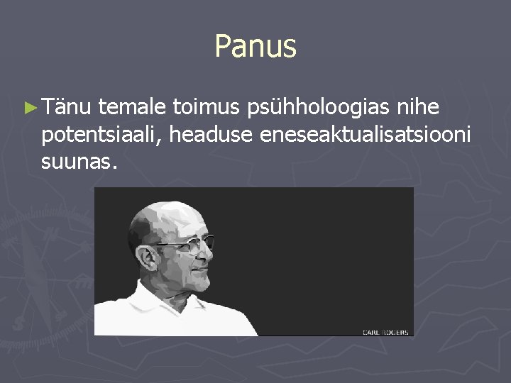 Panus ► Tänu temale toimus psühholoogias nihe potentsiaali, headuse eneseaktualisatsiooni suunas. 