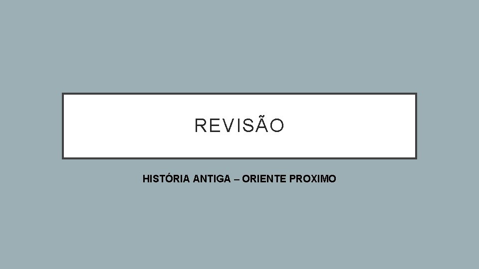 REVISÃO HISTÓRIA ANTIGA – ORIENTE PROXIMO 