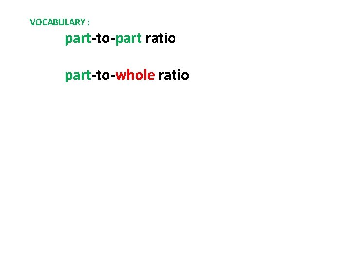 VOCABULARY : part-to-part ratio part-to-whole ratio 