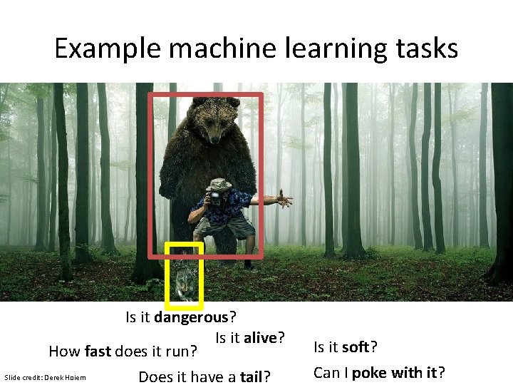 Example machine learning tasks Is it dangerous? Is it alive? How fast does it