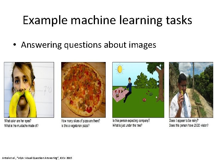 Example machine learning tasks • Answering questions about images Antol et al. , “VQA: