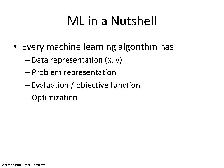 ML in a Nutshell • Every machine learning algorithm has: – Data representation (x,