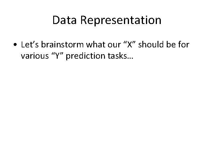 Data Representation • Let’s brainstorm what our “X” should be for various “Y” prediction