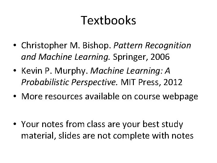 Textbooks • Christopher M. Bishop. Pattern Recognition and Machine Learning. Springer, 2006 • Kevin