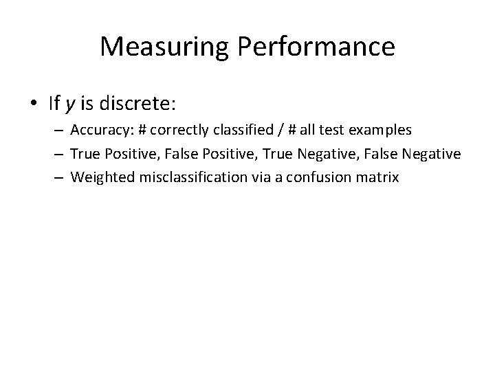 Measuring Performance • If y is discrete: – Accuracy: # correctly classified / #