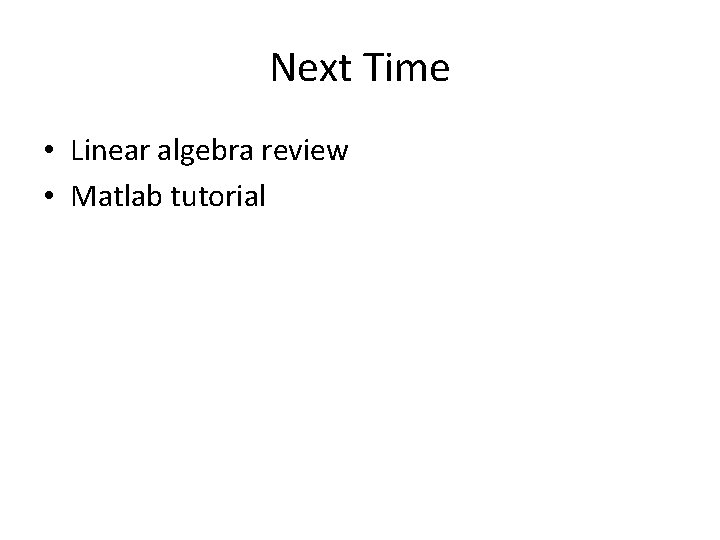 Next Time • Linear algebra review • Matlab tutorial 