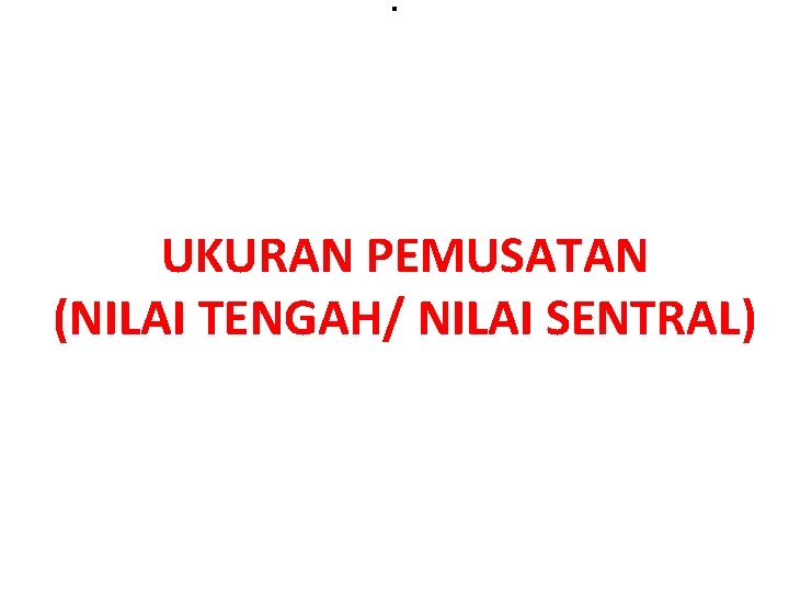 . UKURAN PEMUSATAN (NILAI TENGAH/ NILAI SENTRAL) 