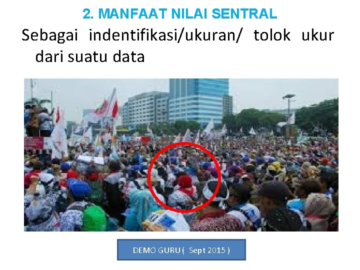 2. MANFAAT NILAI SENTRAL Sebagai indentifikasi/ukuran/ tolok ukur dari suatu data DEMO GURU (