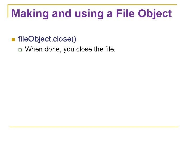 Making and using a File Object file. Object. close() When done, you close the