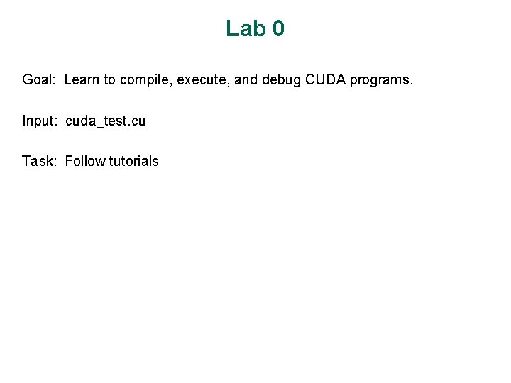 Lab 0 Goal: Learn to compile, execute, and debug CUDA programs. Input: cuda_test. cu