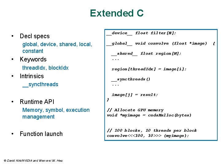 Extended C • Decl specs global, device, shared, local, constant __device__ float filter[N]; __global__