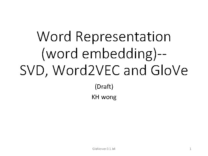 Word Representation (word embedding)-SVD, Word 2 VEC and Glo. Ve (Draft) KH wong Glo.