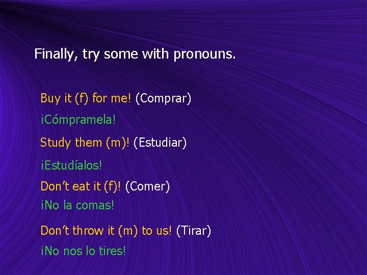 Finally, try some with pronouns. Buy it (f) for me! (Comprar) ¡Cómpramela! Study them