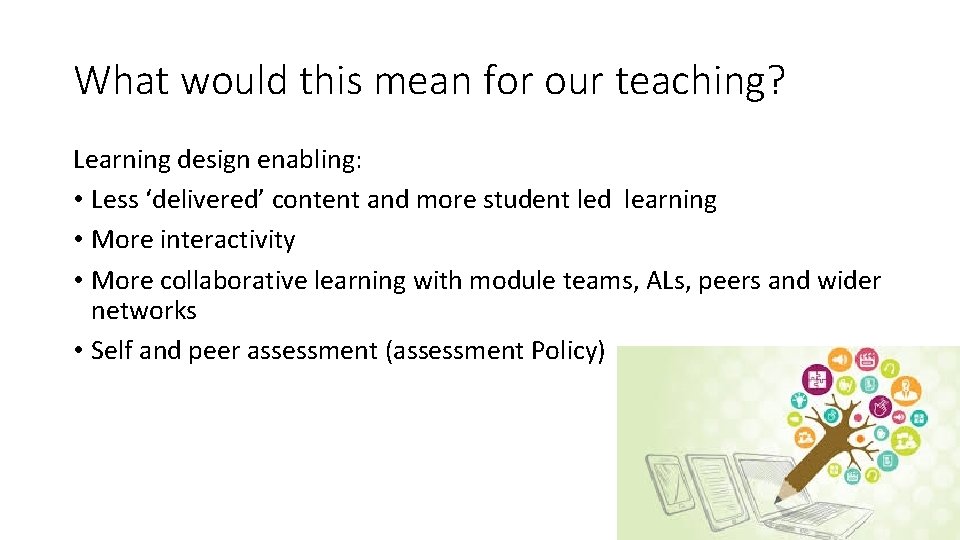 What would this mean for our teaching? Learning design enabling: • Less ‘delivered’ content