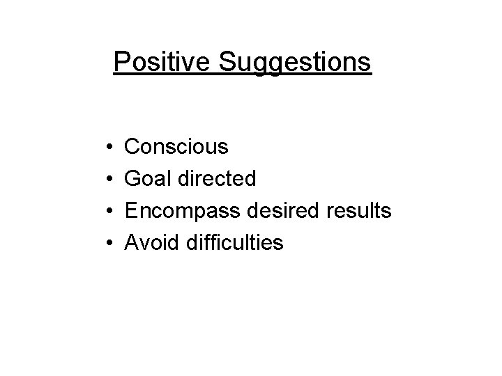 Positive Suggestions • • Conscious Goal directed Encompass desired results Avoid difficulties 