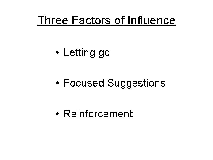 Three Factors of Influence • Letting go • Focused Suggestions • Reinforcement 