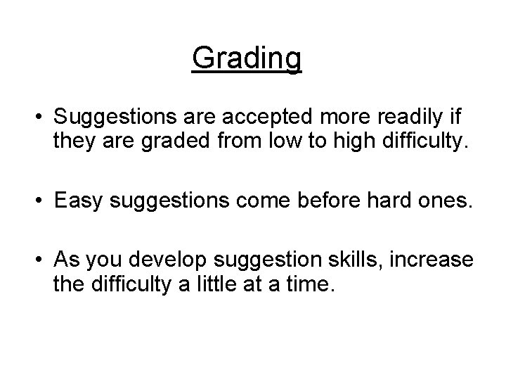 Grading • Suggestions are accepted more readily if they are graded from low to