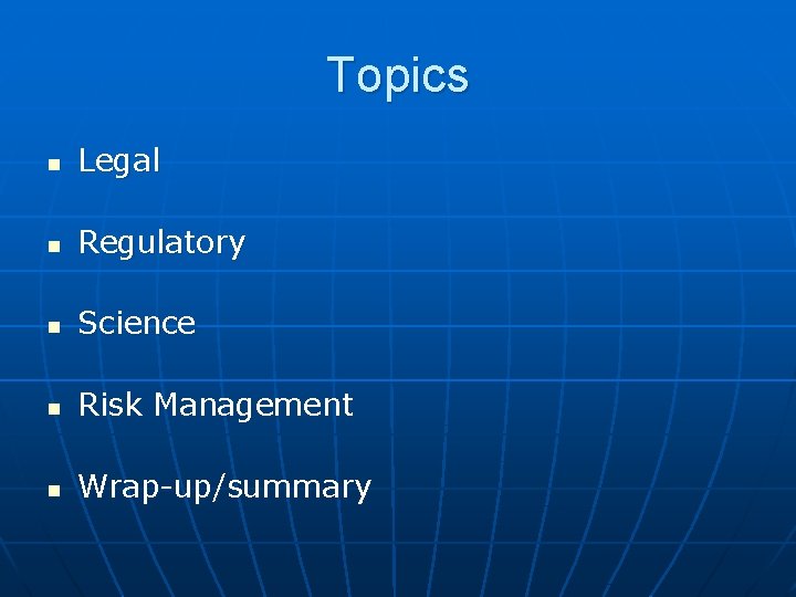Topics n Legal n Regulatory n Science n Risk Management n Wrap-up/summary 