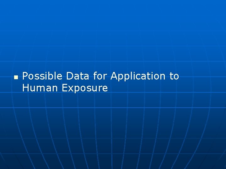 n Possible Data for Application to Human Exposure 