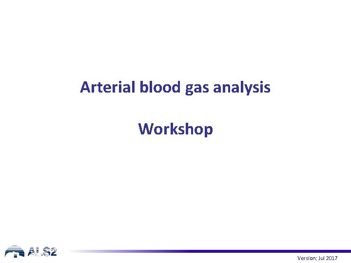 Arterial blood gas analysis Workshop Version: Jul 2017 