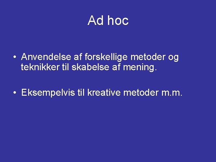 Ad hoc • Anvendelse af forskellige metoder og teknikker til skabelse af mening. • Ad hoc • Anvendelse af forskellige metoder og teknikker til skabelse af mening. •