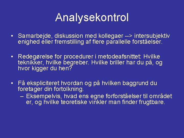Analysekontrol • Samarbejde, diskussion med kollegaer --> intersubjektiv enighed eller fremstilling af flere parallelle Analysekontrol • Samarbejde, diskussion med kollegaer --> intersubjektiv enighed eller fremstilling af flere parallelle