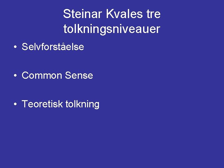 Steinar Kvales tre tolkningsniveauer • Selvforståelse • Common Sense • Teoretisk tolkning Steinar Kvales tre tolkningsniveauer • Selvforståelse • Common Sense • Teoretisk tolkning
