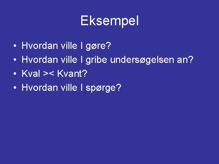Eksempel • • Hvordan ville I gøre? Hvordan ville I gribe undersøgelsen an? Kval Eksempel • • Hvordan ville I gøre? Hvordan ville I gribe undersøgelsen an? Kval